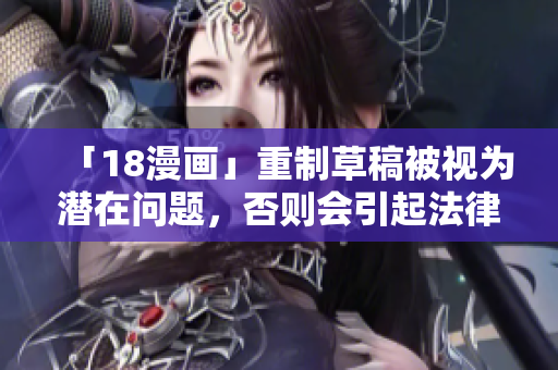 「18漫畫」重制草稿被視為潛在問題，否則會(huì)引起法律糾紛