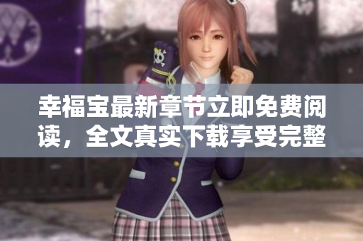 幸福寶最新章節(jié)立即免費(fèi)閱讀，全文真實(shí)下載享受完整樂(lè)趣