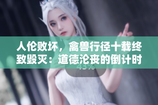 人倫敗壞，禽獸行徑十載終致毀滅：道德淪喪的倒計(jì)時(shí)