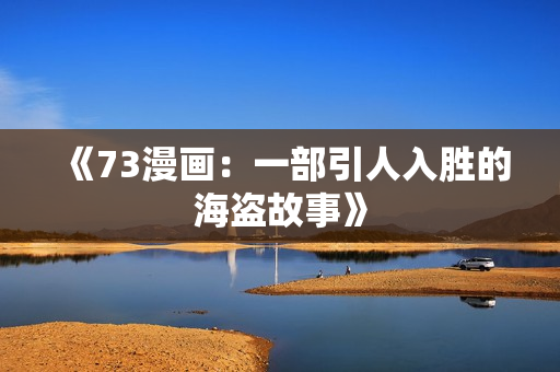 《73漫畫(huà)：一部引人入勝的海盜故事》