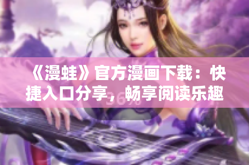 《漫蛙》官方漫畫下載：快捷入口分享，暢享閱讀樂趣