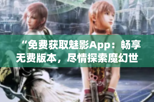“免費獲取魅影App：暢享無費版本，盡情探索魔幻世界！”