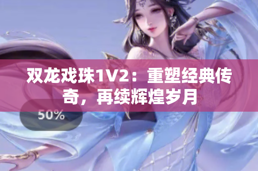 雙龍戲珠1V2：重塑經(jīng)典傳奇，再續(xù)輝煌歲月