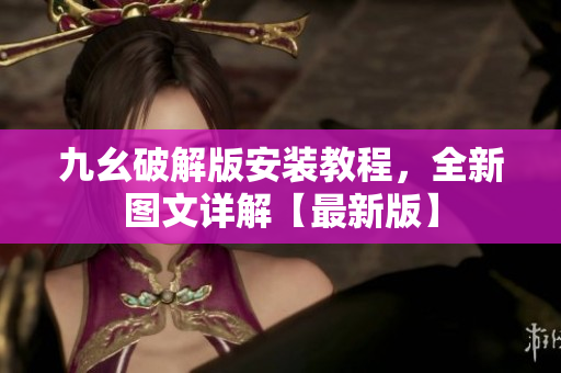 九幺破解版安裝教程，全新圖文詳解【最新版】