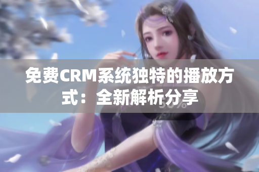 免費(fèi)CRM系統(tǒng)獨(dú)特的播放方式：全新解析分享