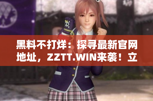 黑料不打烊：探尋最新官網(wǎng)地址，ZZTT.WIN來襲！立即揭秘最熱黑料！