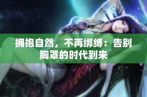 擁抱自然，不再綁縛：告別胸罩的時(shí)代到來
