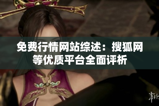 免費(fèi)行情網(wǎng)站綜述：搜狐網(wǎng)等優(yōu)質(zhì)平臺(tái)全面評(píng)析