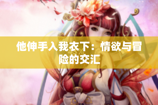 他伸手入我衣下：情欲與冒險(xiǎn)的交匯