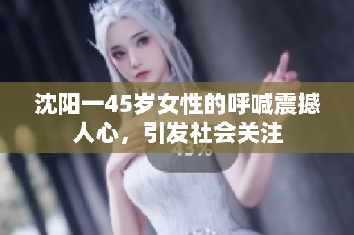 沈陽一45歲女性的呼喊震撼人心，引發(fā)社會(huì)關(guān)注