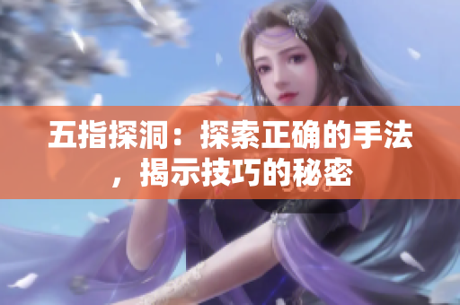五指探洞：探索正確的手法，揭示技巧的秘密