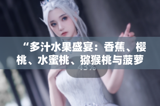 “多汁水果盛宴：香蕉、櫻桃、水蜜桃、獼猴桃與菠蘿的完美組合！”