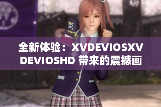 全新體驗：XVDEVIOSXVDEVIOSHD 帶來的震撼畫面與沉浸式體驗