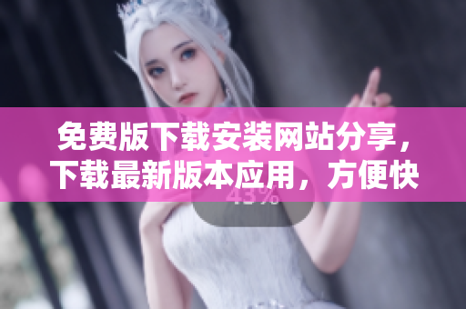 免費(fèi)版下載安裝網(wǎng)站分享，下載最新版本應(yīng)用，方便快捷完成安裝