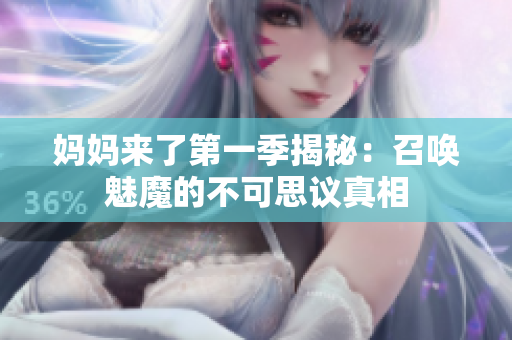 媽媽來了第一季揭秘：召喚魅魔的不可思議真相