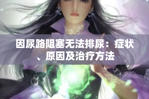因尿路阻塞無法排尿：癥狀、原因及治療方法