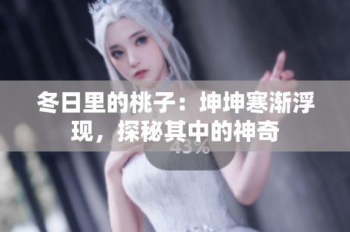 冬日里的桃子：坤坤寒漸浮現(xiàn)，探秘其中的神奇