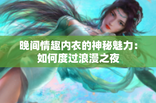 晚間情趣內(nèi)衣的神秘魅力：如何度過浪漫之夜
