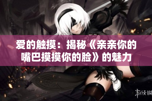 愛的觸摸：揭秘《親親你的嘴巴摸摸你的臉》的魅力