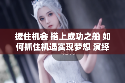 握住機(jī)會 搭上成功之船 如何抓住機(jī)遇實現(xiàn)夢想 演繹新生活