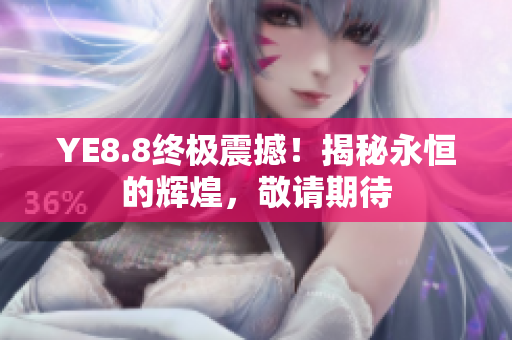 YE8.8終極震撼！揭秘永恒的輝煌，敬請期待