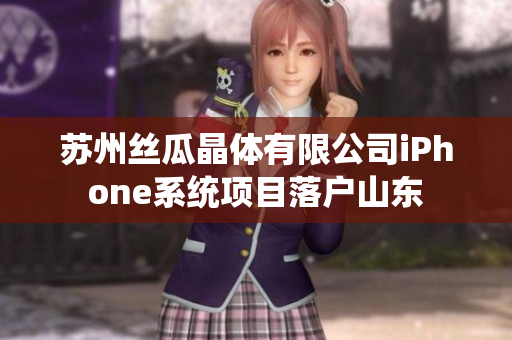 蘇州絲瓜晶體有限公司iPhone系統(tǒng)項目落戶山東