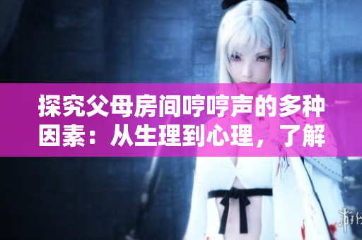 探究父母房間哼哼聲的多種因素：從生理到心理，了解何故家中響起這聲音