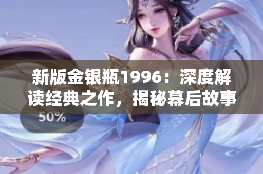 新版金銀瓶1996：深度解讀經(jīng)典之作，揭秘幕后故事與演員心路歷程
