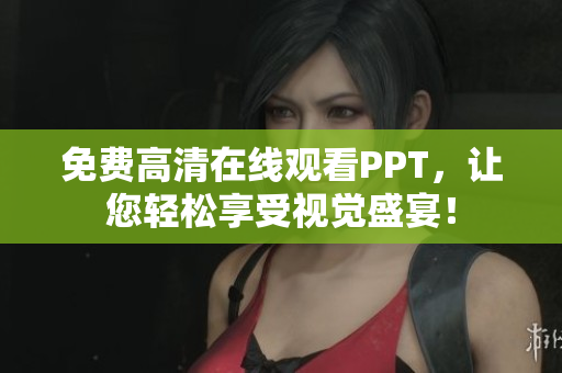 免費高清在線觀看PPT，讓您輕松享受視覺盛宴！