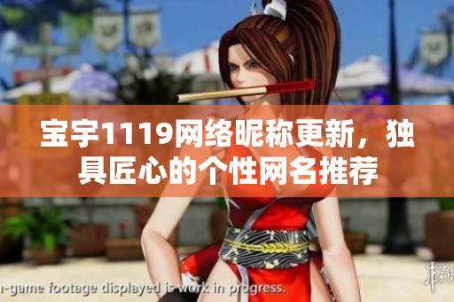 寶宇1119網(wǎng)絡(luò)昵稱更新，獨具匠心的個性網(wǎng)名推薦