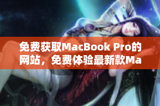 免費獲取MacBook Pro的網(wǎng)站，免費體驗最新款MacBook Pro