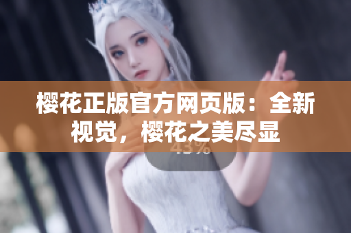 櫻花正版官方網(wǎng)頁版：全新視覺，櫻花之美盡顯