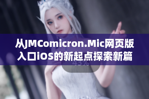 從JMComicron.Mic網(wǎng)頁(yè)版入口iOS的新起點(diǎn)探索新篇章