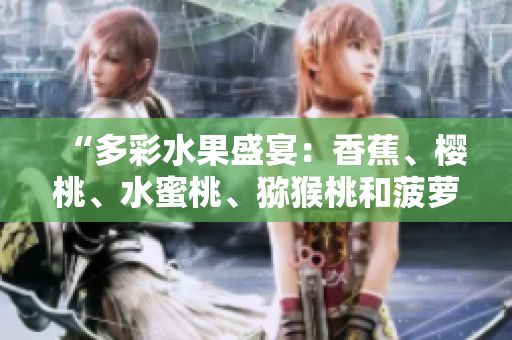 “多彩水果盛宴：香蕉、櫻桃、水蜜桃、獼猴桃和菠蘿的健康魅力！”