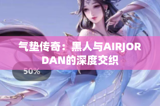 氣墊傳奇：黑人與AIRJORDAN的深度交織