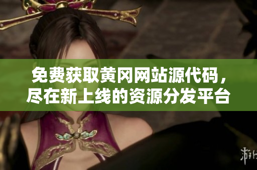 免費獲取黃岡網(wǎng)站源代碼，盡在新上線的資源分發(fā)平臺