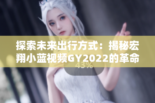 探索未來(lái)出行方式：揭秘宏翔小藍(lán)視頻GY2022的革命性特性與前沿科技