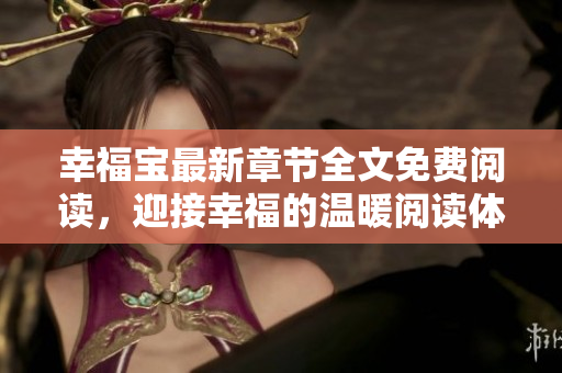 幸福寶最新章節(jié)全文免費閱讀，迎接幸福的溫暖閱讀體驗