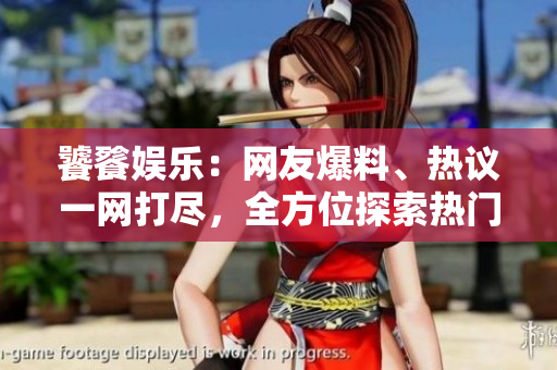 饕餮娛樂：網(wǎng)友爆料、熱議一網(wǎng)打盡，全方位探索熱門話題