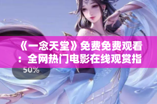 《一念天堂》免費免費觀看：全網(wǎng)熱門電影在線觀賞指南