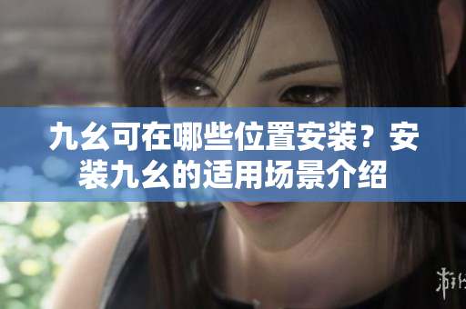 九幺可在哪些位置安裝？安裝九幺的適用場(chǎng)景介紹
