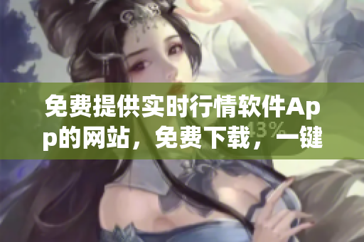 免費(fèi)提供實(shí)時(shí)行情軟件App的網(wǎng)站，免費(fèi)下載，一鍵查看全球股市行情