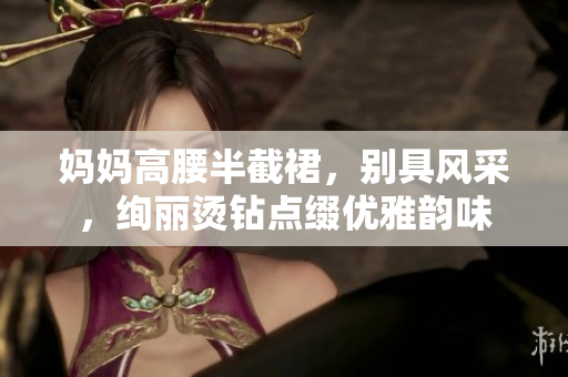 媽媽高腰半截裙，別具風(fēng)采，絢麗燙鉆點(diǎn)綴優(yōu)雅韻味