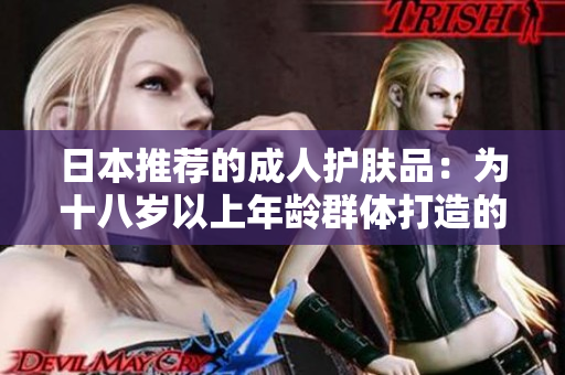 日本推薦的成人護(hù)膚品：為十八歲以上年齡群體打造的護(hù)膚選擇