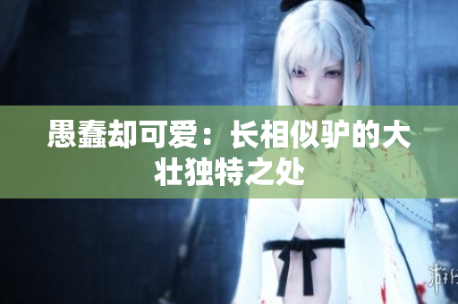 愚蠢卻可愛：長相似驢的大壯獨特之處