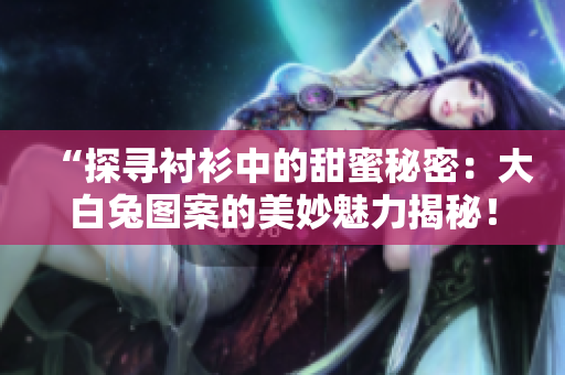 “探尋襯衫中的甜蜜秘密：大白兔圖案的美妙魅力揭秘！”