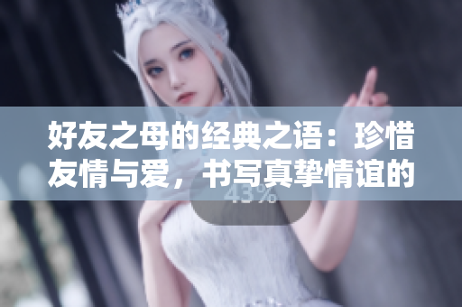 好友之母的經(jīng)典之語(yǔ)：珍惜友情與愛(ài)，書(shū)寫真摯情誼的故事