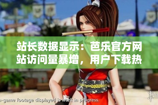 站長(zhǎng)數(shù)據(jù)顯示：芭樂(lè)官方網(wǎng)站訪問(wèn)量暴增，用戶下載熱情高漲