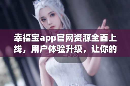 幸福寶app官網(wǎng)資源全面上線，用戶體驗(yàn)升級(jí)，讓你的生活更輕松！