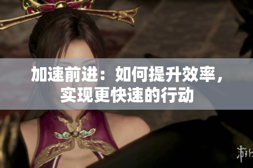 加速前進(jìn)：如何提升效率，實現(xiàn)更快速的行動
